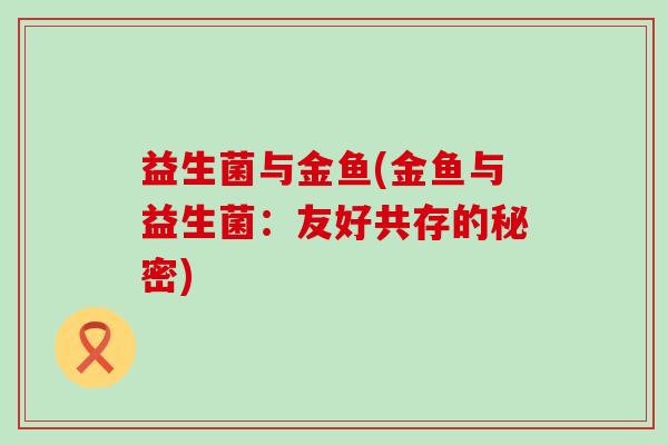 益生菌与金鱼(金鱼与益生菌：友好共存的秘密)