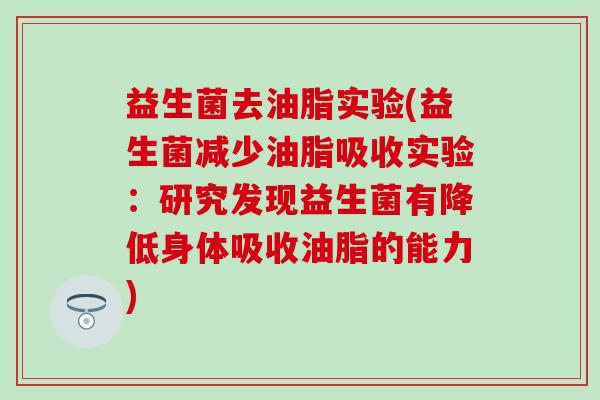 益生菌去油脂实验(益生菌减少油脂吸收实验：研究发现益生菌有降低身体吸收油脂的能力)