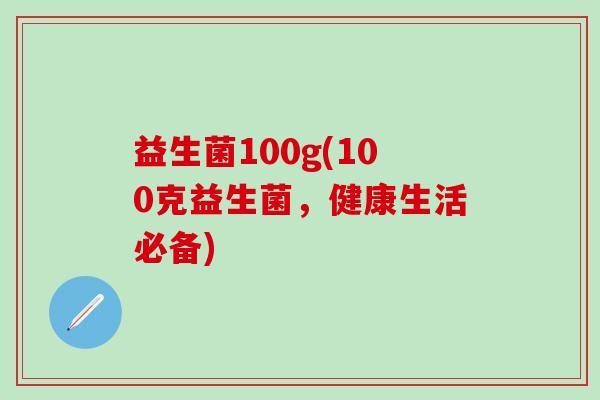 益生菌100g(100克益生菌，健康生活必备)
