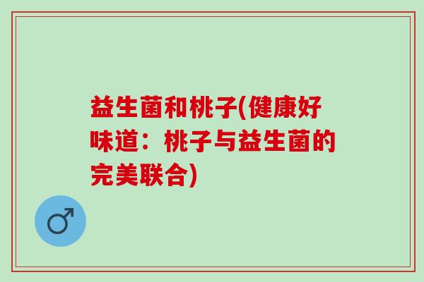 益生菌和桃子(健康好味道：桃子与益生菌的完美联合)