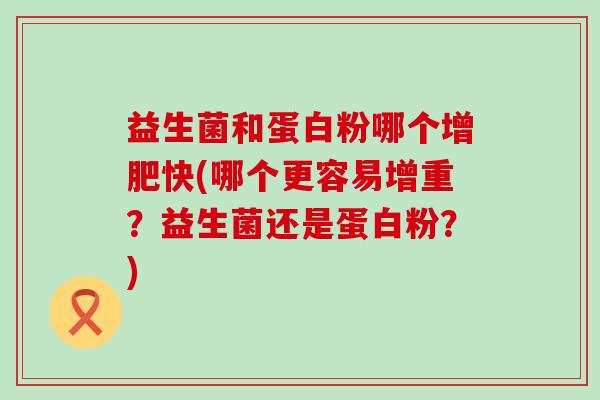 益生菌和蛋白粉哪个增肥快(哪个更容易增重？益生菌还是蛋白粉？)