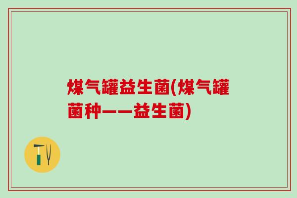 煤气罐益生菌(煤气罐菌种——益生菌)