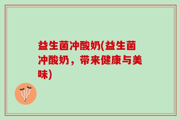 益生菌冲酸奶(益生菌冲酸奶，带来健康与美味)