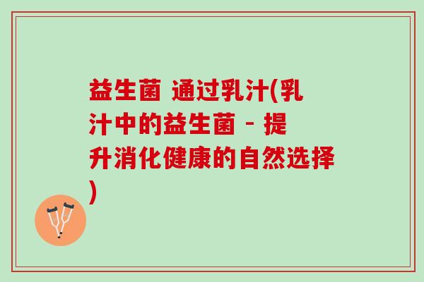 益生菌 通过乳汁(乳汁中的益生菌 - 提升消化健康的自然选择)