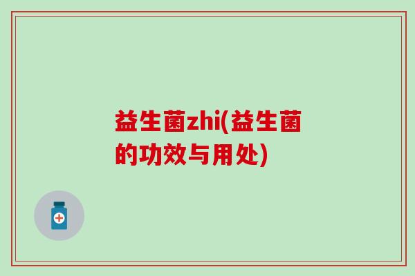 益生菌zhi(益生菌的功效与用处)