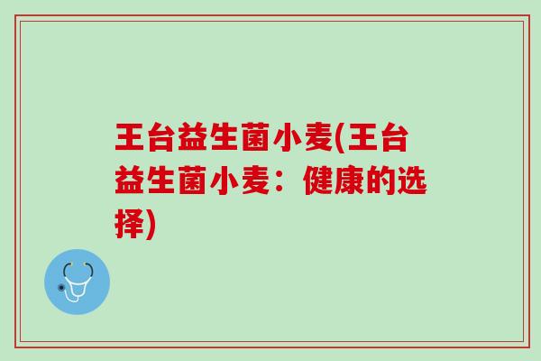 王台益生菌小麦(王台益生菌小麦：健康的选择)