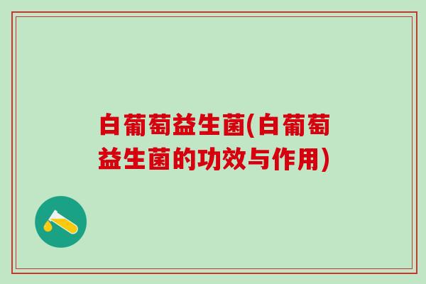 白葡萄益生菌(白葡萄益生菌的功效与作用)