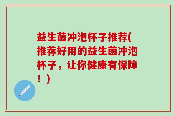 益生菌冲泡杯子推荐(推荐好用的益生菌冲泡杯子，让你健康有保障！)