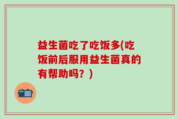 益生菌吃了吃饭多(吃饭前后服用益生菌真的有帮助吗？)
