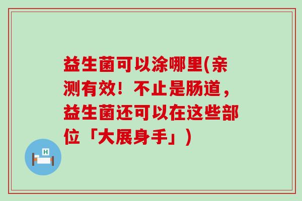 益生菌可以涂哪里(亲测有效！不止是肠道，益生菌还可以在这些部位「大展身手」)