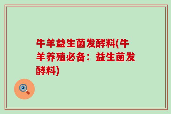 牛羊益生菌发酵料(牛羊养殖必备:益生菌发酵料) 牛羊益生菌发酵料(牛羊养殖必备:益生菌发酵料)