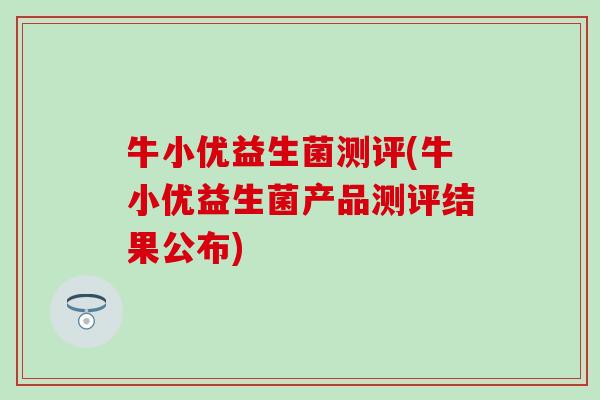 牛小优益生菌测评(牛小优益生菌产品测评结果公布)