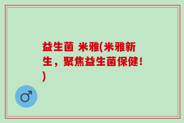 益生菌 米雅(米雅新生，聚焦益生菌保健！)