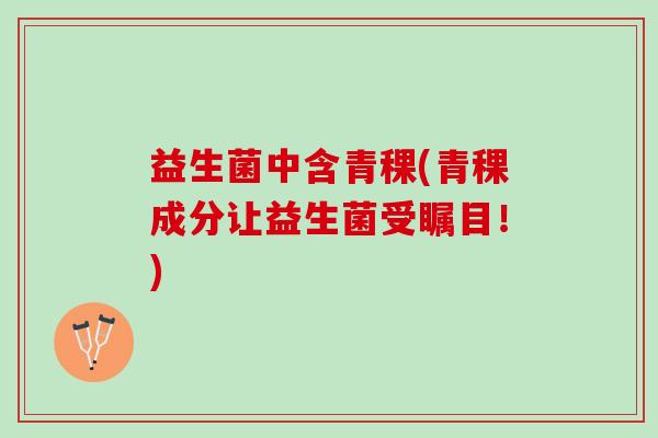 益生菌中含青稞(青稞成分让益生菌受瞩目！)