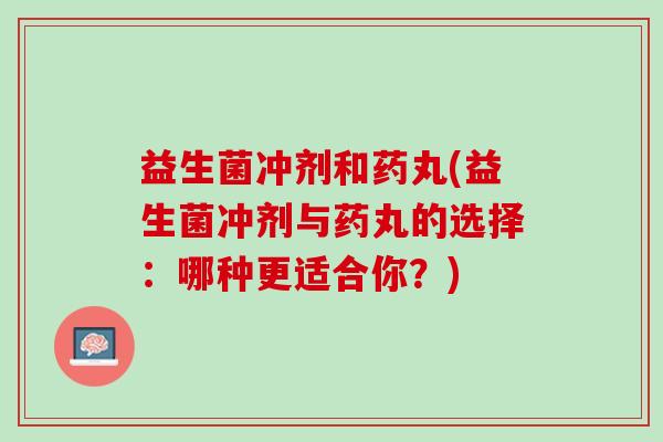 益生菌冲剂和药丸(益生菌冲剂与药丸的选择：哪种更适合你？)