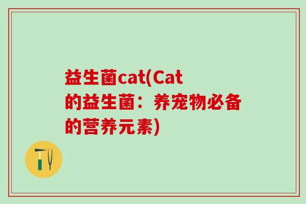 益生菌cat(Cat的益生菌：养宠物必备的营养元素)