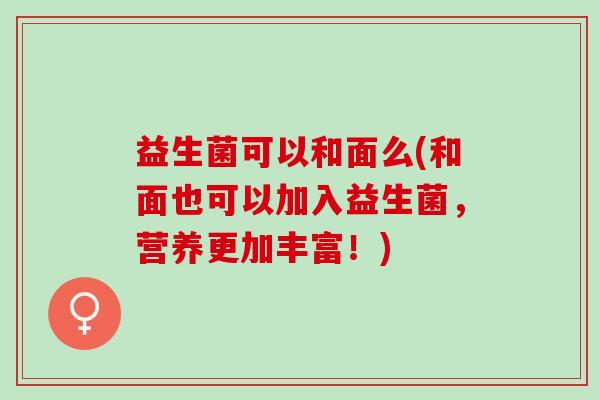 益生菌可以和面么(和面也可以加入益生菌，营养更加丰富！)