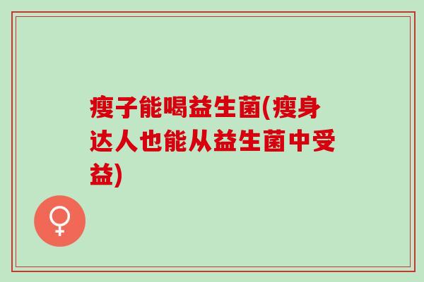 瘦子能喝益生菌(瘦身达人也能从益生菌中受益)
