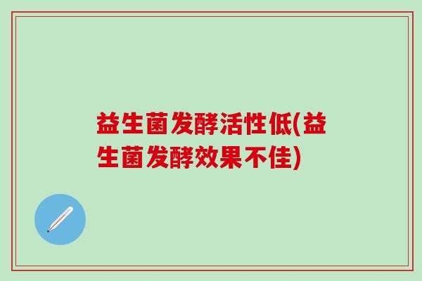 益生菌发酵活性低(益生菌发酵效果不佳)