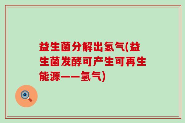 益生菌分解出氢气(益生菌发酵可产生可再生能源——氢气)