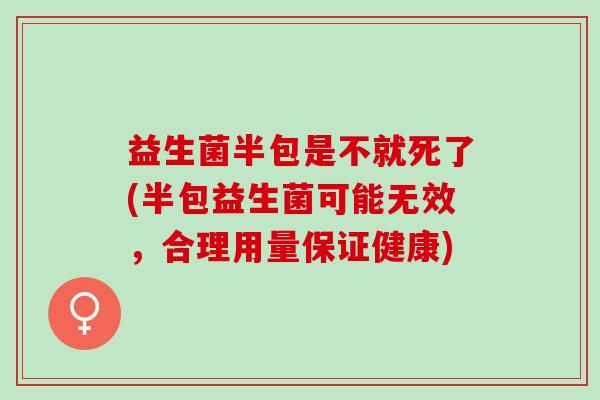 益生菌半包是不就死了(半包益生菌可能无效，合理用量保证健康)