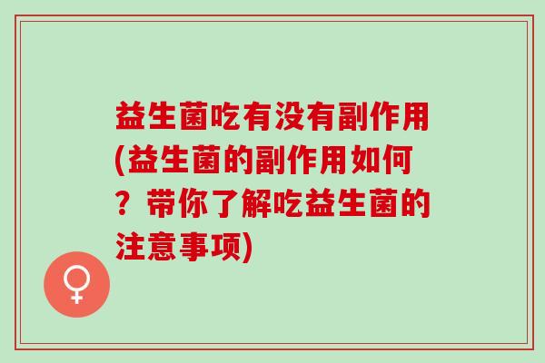 益生菌吃有没有副作用(益生菌的副作用如何？带你了解吃益生菌的注意事项)