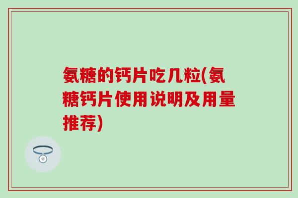 氨糖的钙片吃几粒(氨糖钙片使用说明及用量推荐)