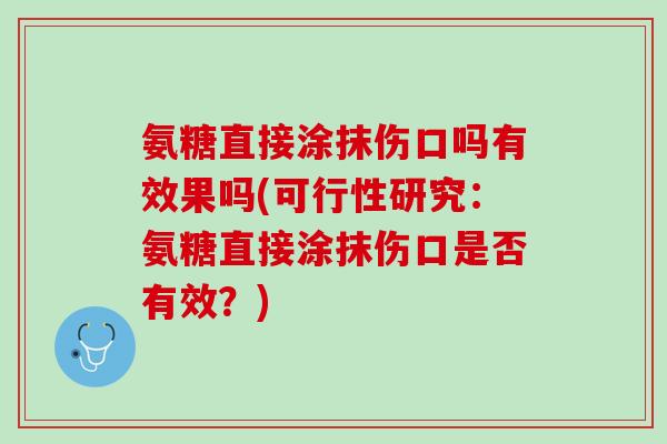 氨糖直接涂抹伤口吗有效果吗(可行性研究：氨糖直接涂抹伤口是否有效？)