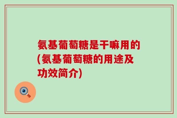 氨基葡萄糖是干嘛用的(氨基葡萄糖的用途及功效简介)