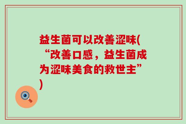 益生菌可以改善涩味(“改善口感，益生菌成为涩味美食的救世主”)