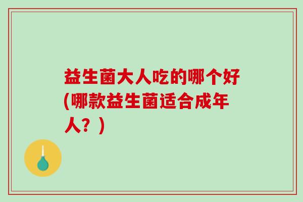 益生菌大人吃的哪个好(哪款益生菌适合成年人？)