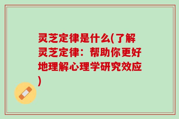 灵芝定律是什么(了解灵芝定律：帮助你更好地理解心理学研究效应)