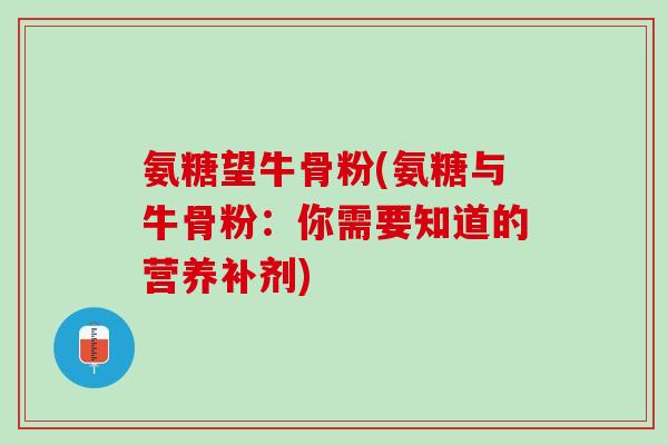 氨糖望牛骨粉(氨糖与牛骨粉：你需要知道的营养补剂)