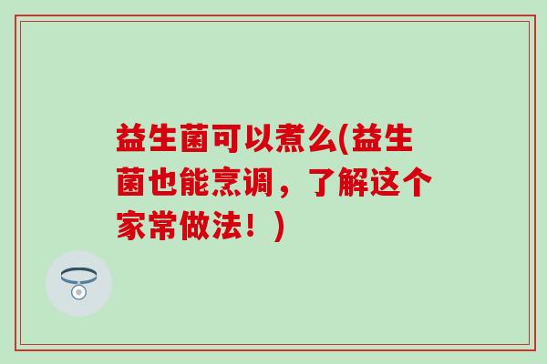 益生菌可以煮么(益生菌也能烹调，了解这个家常做法！)