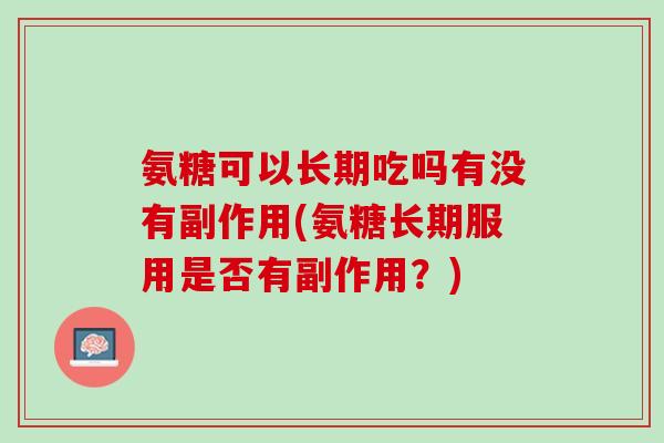 氨糖可以长期吃吗有没有副作用(氨糖长期服用是否有副作用？)