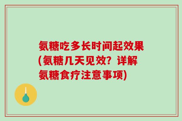 氨糖吃多长时间起效果(氨糖几天见效？详解氨糖食疗注意事项)
