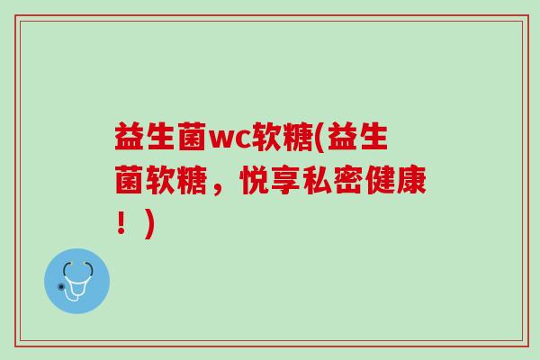 益生菌wc软糖(益生菌软糖，悦享私密健康！)