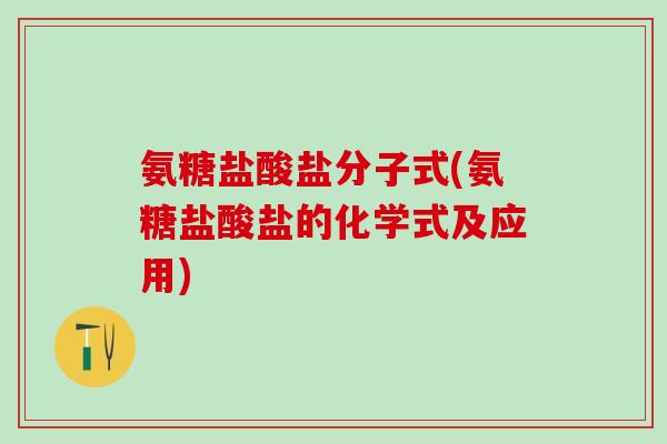 氨糖盐酸盐分子式(氨糖盐酸盐的化学式及应用)