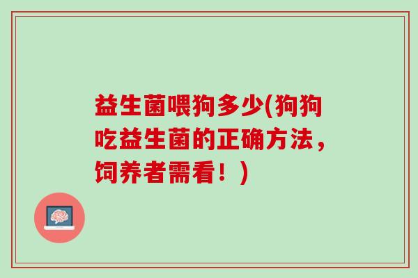 益生菌喂狗多少(狗狗吃益生菌的正确方法，饲养者需看！)