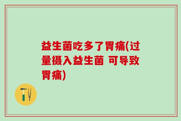 益生菌吃多了胃痛(过量摄入益生菌 可导致胃痛)