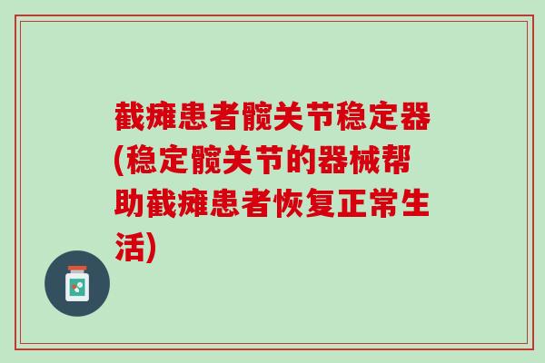 截瘫患者髋关节稳定器(稳定髋关节的器械帮助截瘫患者恢复正常生活)