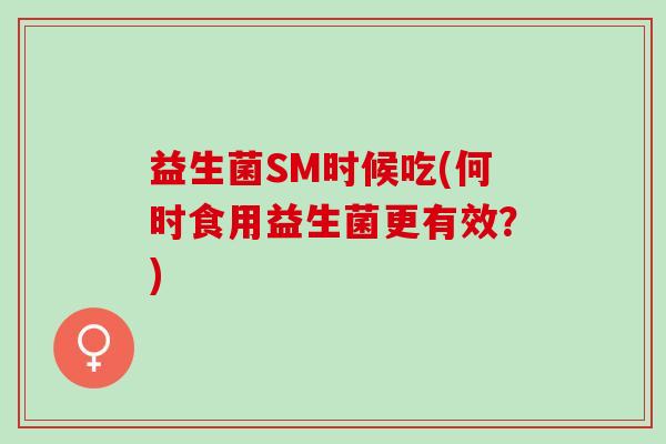 益生菌SM时候吃(何时食用益生菌更有效？)