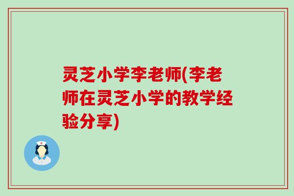 灵芝小学李老师(李老师在灵芝小学的教学经验分享)