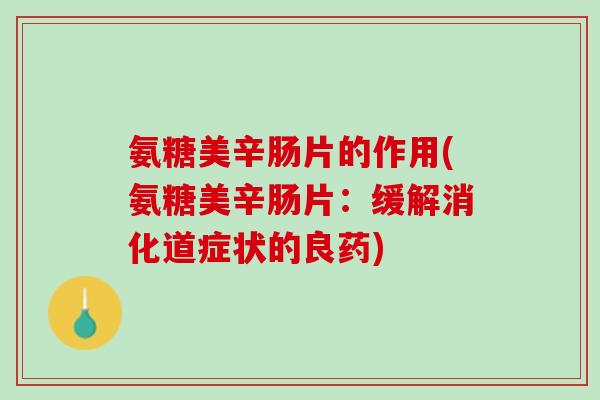 氨糖美辛肠片的作用(氨糖美辛肠片：缓解消化道症状的良药)