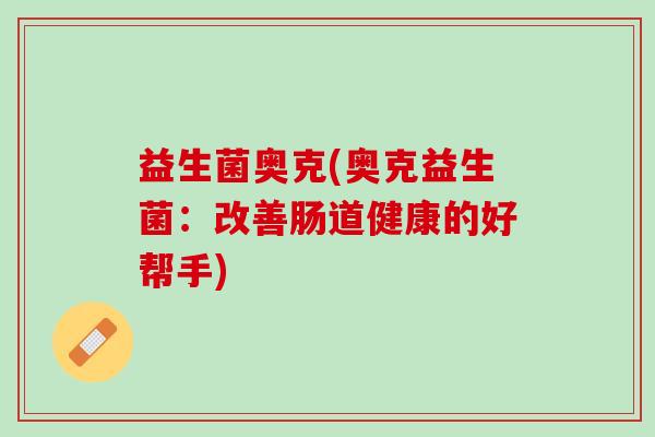 益生菌奥克(奥克益生菌：改善肠道健康的好帮手)