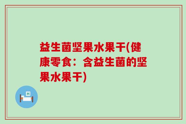 益生菌坚果水果干(健康零食：含益生菌的坚果水果干)