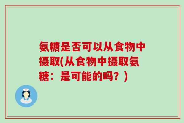 氨糖是否可以从食物中摄取(从食物中摄取氨糖：是可能的吗？)