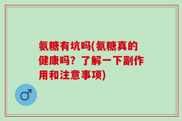 氨糖有坑吗(氨糖真的健康吗？了解一下副作用和注意事项)