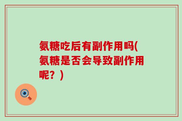 氨糖吃后有副作用吗(氨糖是否会导致副作用呢？)
