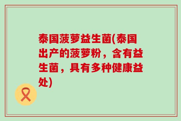 泰国菠萝益生菌(泰国出产的菠萝粉，含有益生菌，具有多种健康益处)